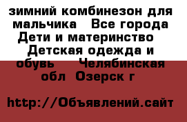зимний комбинезон для мальчика - Все города Дети и материнство » Детская одежда и обувь   . Челябинская обл.,Озерск г.